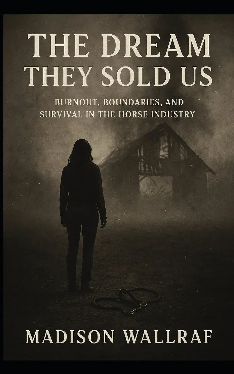 The dream they sold us Burnout, Boundaries, and Survival in the Horse Industry by Madison Rose Wallraf